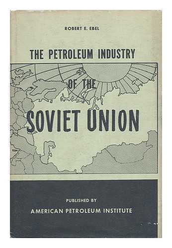 EBEL, ROBERT E. - The Petroleum Industry of the Soviet Union