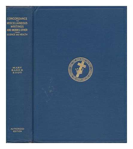 [CONANT, ALBERT FRANCIS] (1863-1923) COMP. EDDY, MARY BAKER (1821-1910) AND CONANT, ALBERT FRANCIS (1863-1923) (COMP. ) - A Complete Concordance to the Writings of Mary Baker Eddy Other Than Science and Health with Key to the Scriptures, Together with an Index to the Chapter Sub-Title, Headings, and Titles of the Poems, ... . .. and an Index to the Scriptural Quotations Contained in These Writings As Finally Revised and Arranged by Their Author, Mary Baker Eddy