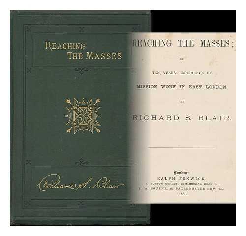 BLAIR, RICHARD S. - Reaching the Masses Or, Ten Year's Experience of Mission Work in East London