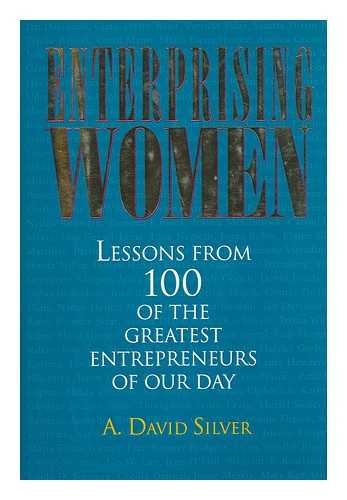 SILVER, AARON DAVID (1941-) - Enterprising Women : Lessons from 100 of the Greatest Entrepreneurs of Our Day / A. David Silver