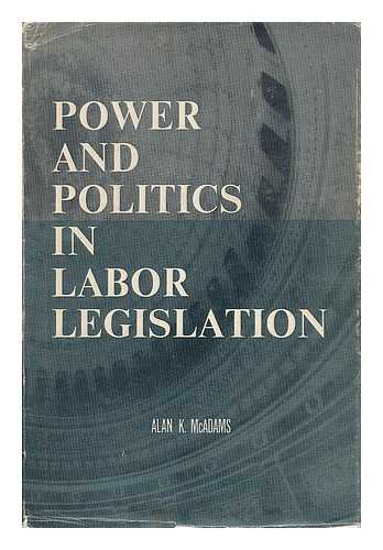 MCADAMS, ALAN K. - Power and Politics in Labor Legislation
