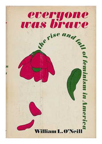 O'NEILL, WILLIAM L. - Everyone Was Brave; the Rise and Fall of Feminism in America [By] William L. O'Neill