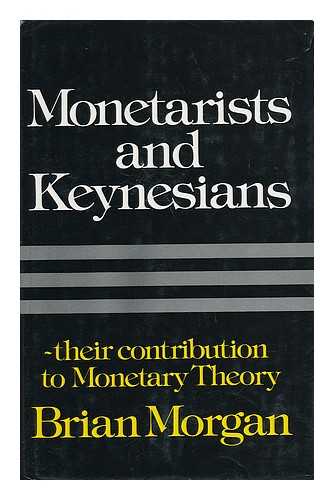 MORGAN, BRIAN - Monetarists and Keynesians - Their Contribution to Monetary Theory