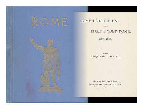 LORNE, K. T. , MARQUIS OF - Rome under Pius, and Italy under Rome. 1867-1887