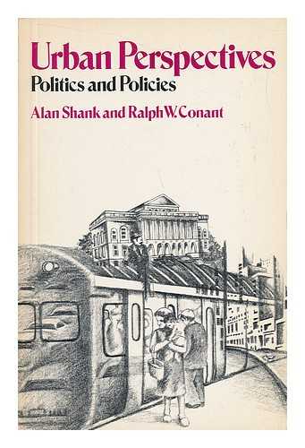 SHANK, ALAN (1936-) & CONANT, RALPH WENDELL (1926-) - Urban Perspectives : Politics and Policies / Alan Shank, Ralph W. Conant