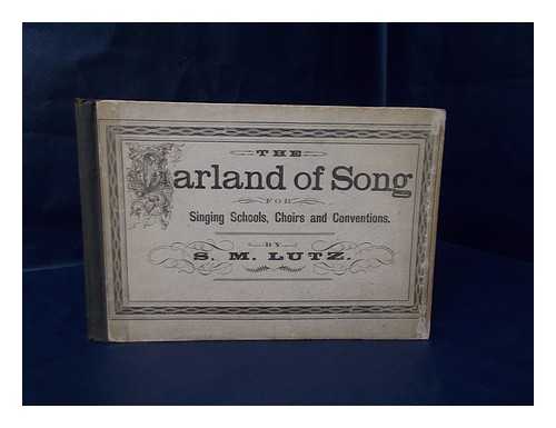 LUTZ, S. M. - The Garland of Song : a Collection of Sacred and Secular Music