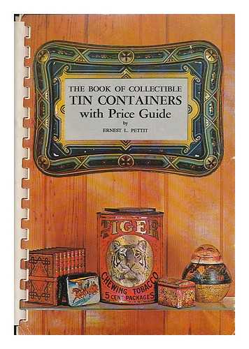 PETTIT, ERNEST L. - The Book of Collectible Tin Containers with Price Guide, by Ernest L. Pettit
