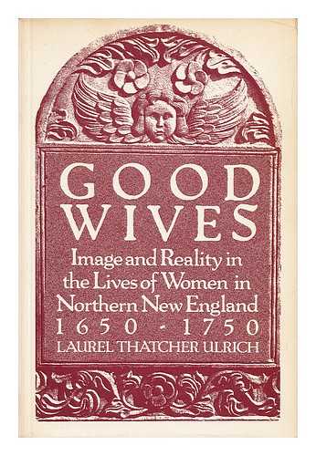 ULRICH, LAUREL THATCHER - Good Wives : Image and Reality in the Lives of Women in Northern New England, 1650-1750 / Laurel Thatcher Ulrich