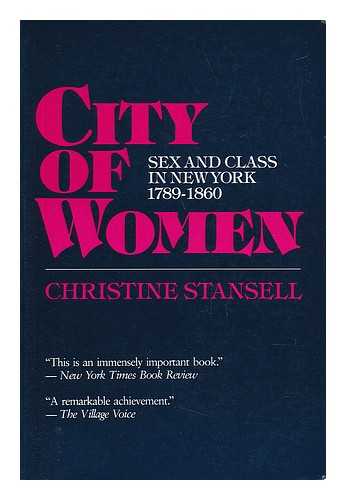 STANSELL, CHRISTINE - City of Women : Sex and Class in New York, 1789-1860 / Christine Stansell