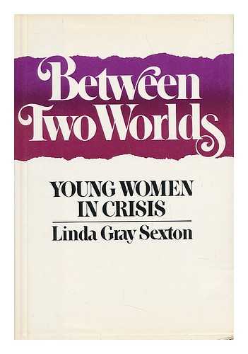 SEXTON, LINDA GRAY (1953-) - Between Two Worlds : Young Women in Crisis