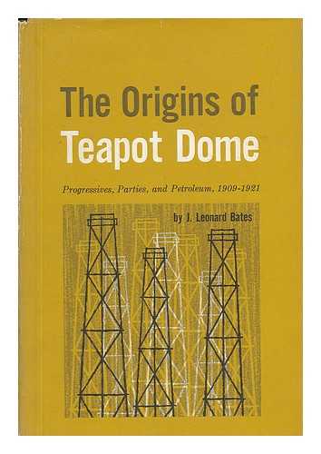 BATES, J. LEONARD (JAMES LEONARD) - The Origins of Teapot Dome; Progressives, Parties and Petroleum, 1909-1921