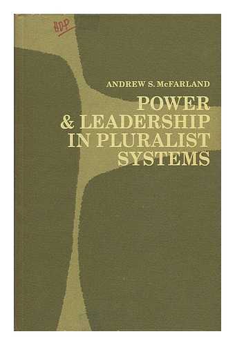 MCFARLAND, ANDREW S. (1940-) - Power and Leadership in Pluralist Systems [By] Andrew S. McFarland