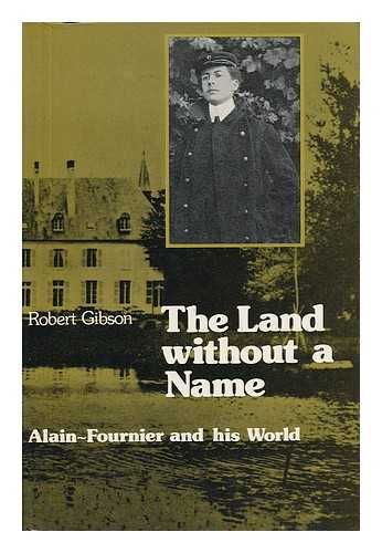 Gibson, Robert (1927-) - The Land Without a Name : Alain-Fournier and His World / Robert Gibson
