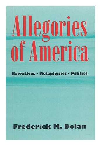 DOLAN, FREDERICK MICHAEL. - Allegories of America : Narratives, Metaphysics, Politics / Frederick M. Dolan