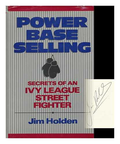 HOLDEN, JIM (1948-) - Power Base Selling : Secrets of an Ivy League Street Fighter / Jim Holden