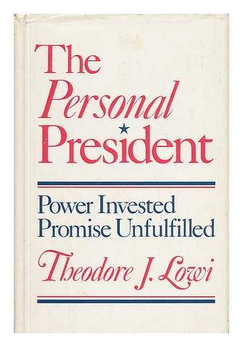 LOWI, THEODORE J. - The Personal President : Power Invested, Promise Unfulfilled / Theodore J. Lowi