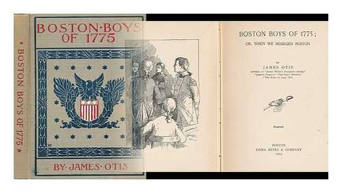 OTIS, JAMES - Boston Boys of 1775; Or, when We Besieged Boston