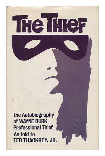 BURK, WAYNE - The Thief - the Autobiography of Wayne Burk, As Told to Ted Thackrey, Jr.