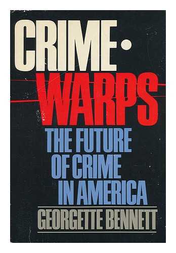 BENNETT, GEORGETTE - Crimewarps : the Future of Crime in America / Georgette Bennett