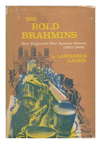 LADER, LAWRENCE - The Bold Brahmins : New England's War Against Slavery: 1831-1863