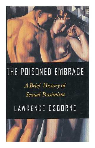 OSBORNE, LAWRENCE (1958-) - The Poisoned Embrace : a Brief History of Sexual Pessimism / Lawrence Osborne