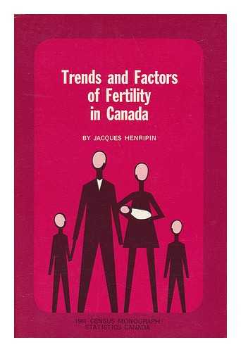HENRIPIN, JACQUES - Trends and Factors of Fertility in Canada : One of a Series of 1961 Census Monographs, Prepared for the Census Division