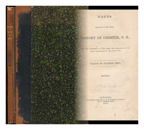 BELL, CHARLES - Facts Relating to the Early History of Chester, N. H.. from the Settlement in 1720, Until the Formation of the State Constitution in the Year 1784