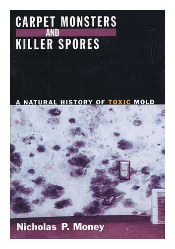 MONEY, NICHOLAS P. - Carpet Monsters and Killer Spores : a Natural History of Toxic Mold