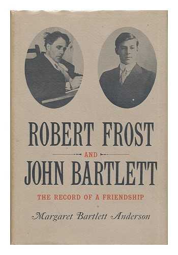 ANDERSON, MARGARET BARTLETT - Robert Frost and John Bartlett - the Record of a Friendship