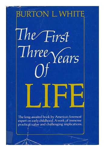 WHITE, BURTON L. - The First Three Years of Life