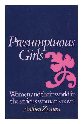 ZEMAN, ANTHEA (1935-) - Presumptuous Girls : Women and Their World in the Serious Woman's Novel