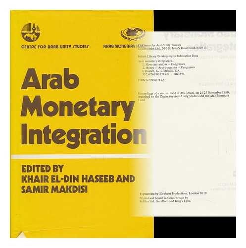 MAKDISI, SAMIR A. AND KHAIR EL-DIN HASEEB, EDS. - Arab Monetary Integration : Issues and Prerequisites / [Proceedings of a Seminar Held in Abu Dhabi, on 24-27 November 1980, Organised by the Centre for Arab Unity Studies and the Arab Monetary Fund]