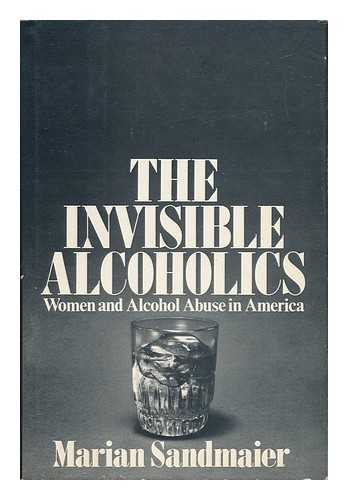 SANDMAIER, MARIAN - The Invisible Alcoholics - Women and Alcohol Abuse in America