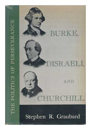 GRAUBARD, STEPHEN R. - Burke, Disraeli, and Churchill - the Politics of Perseverance