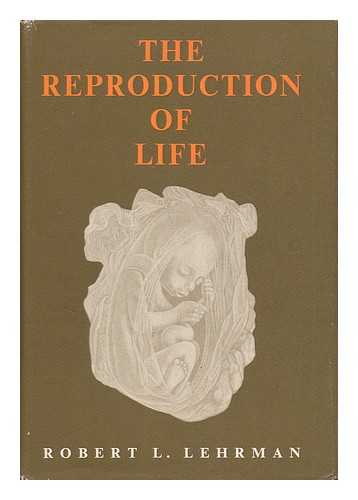 LEHRMAN, ROBERT L. - The Reproduction of Life