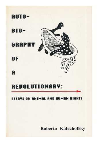 KALECHOFSKY, ROBERTA - Autobiography of a Revolutionary: Essays on Animal and Human Rights