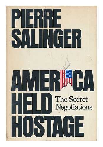 SALINGER, PIERRE - America Held Hostage: the Secret Negotiations