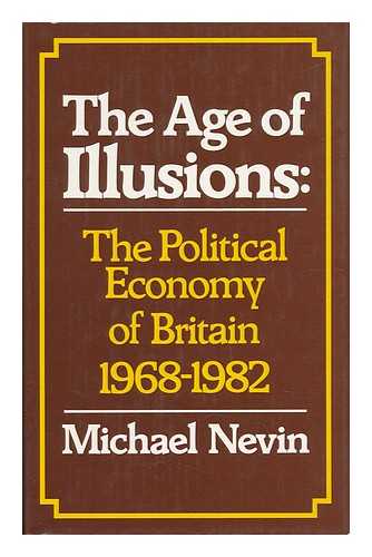 NEVIN, NICHAEL - The Age of Illusions : the Political Economy of Britain, 1968-1982