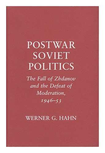 HAHN, WERNER G. - Postwar Soviet Politics : the Fall of Zhdanov and the Defeat of Moderation, 1946-53