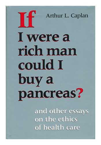 CAPLAN, ARTHUR L. - If I Were a Rich Man Could I Buy a Pancreas? And Other Essays on the Ethics of Health Care