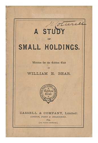 BEAR, WILLIAM E. - A Study of Small Holdings. Written for the Cobden Club by William E. Bear