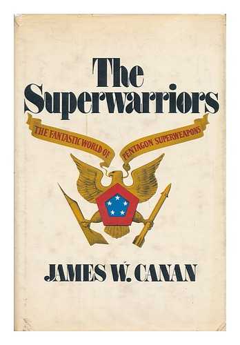 CANAN, JAMES W. - The Superwarriors. The Fantastic World of Pentagon Superweapons
