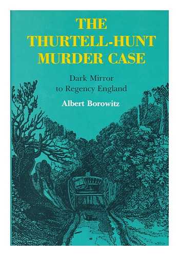 BOROWITZ, ALBERT - The Thurtell-Hunt Murder Case - Dark Mirror to Regency England