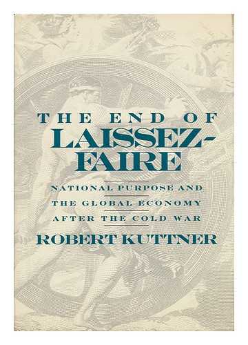 KUTTNER, ROBERT - The End of Laissez-Faire - National Purpose and the Global Economy after the Cold War