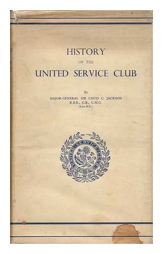 JACKSON, LOUIS CHARLES, SIR (1856-) - History of the United Service Club, by Major-General Sir Louis C. Jackson ...