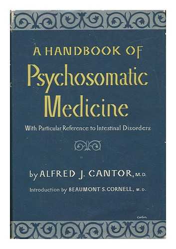 CANTOR, ALFRED JOSEPH (1913-) - A Handbook of Psychosomatic Medicine, with Particular Reference to Intestinal Disorders. Introd. by Beaumont S. Cornell