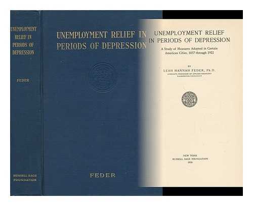 FEDER, LEAH HANNAH (B. 1894) - Unemployment Relief in Periods of Depression; a Study of Measures Adopted in Certain American Cities, 1857 through 1922