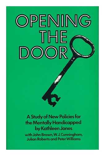 JONES, KATHLEEN (1922-) - Opening the Door : a Study of New Policies for the Mentally Handicapped / Kathleen Jones, with John Brown ... [Et Al. ]