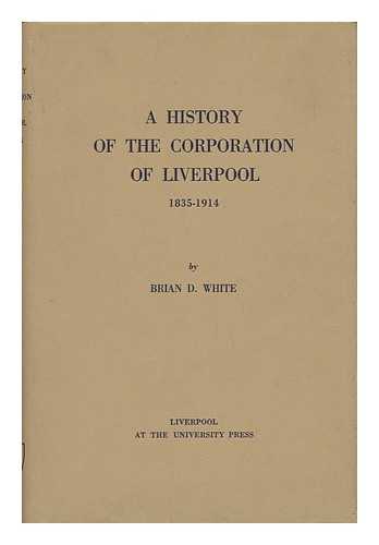 WHITE, BRIAN D. - A History of the Corporation of Liverpool 1835-1914