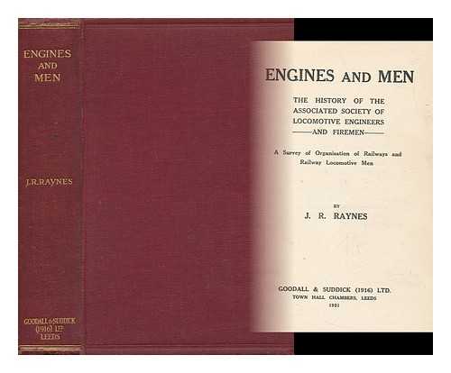 RAYNES, JOHN RICHARD (1881-) - Engines and Men : the History of the Associated Society of Locomotive Engineers and Firemen ; a Survey of Organisation of Railways and Railway Locomotive Men